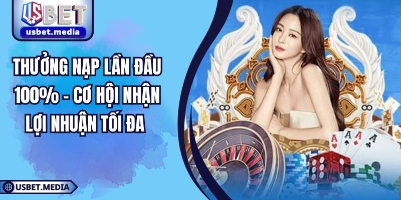 Thưởng Nạp Lần Đầu 100% – Cơ Hội Nhận Lợi Nhuận Tối Đa 